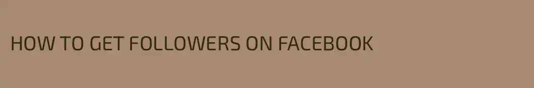 HOW TO GET FOLLOWERS ON FACEBOOK
